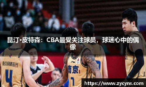 昆汀·皮特森：CBA最受关注球员，球迷心中的偶像