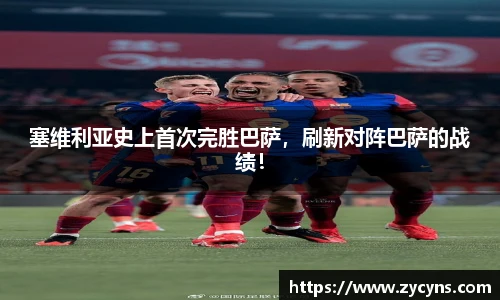 塞维利亚史上首次完胜巴萨，刷新对阵巴萨的战绩！
