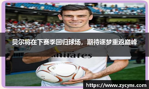 贝尔将在下赛季回归球场，期待逐梦重返巅峰