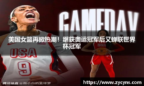 美国女篮再掀热潮！继获奥运冠军后又蝉联世界杯冠军