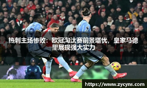 热刺主场惨败：欧冠淘汰赛前景堪忧，皇家马德里展现强大实力