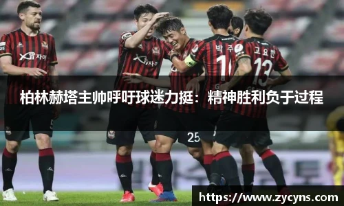 柏林赫塔主帅呼吁球迷力挺：精神胜利负于过程