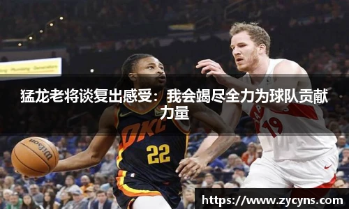 猛龙老将谈复出感受：我会竭尽全力为球队贡献力量