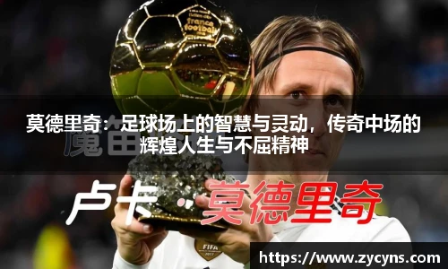 莫德里奇：足球场上的智慧与灵动，传奇中场的辉煌人生与不屈精神
