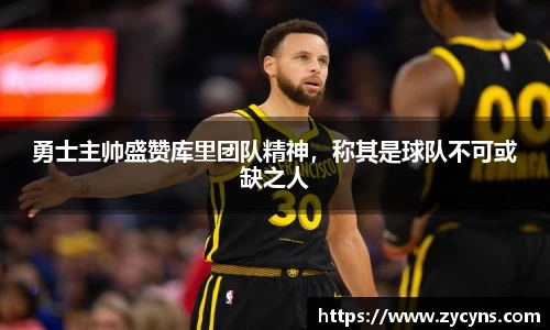 勇士主帅盛赞库里团队精神，称其是球队不可或缺之人