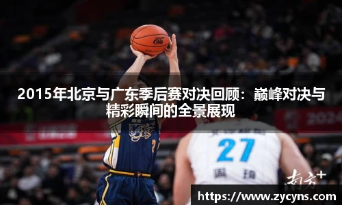 2015年北京与广东季后赛对决回顾：巅峰对决与精彩瞬间的全景展现