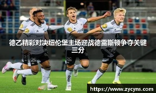 德乙精彩对决纽伦堡主场迎战德雷斯顿争夺关键三分