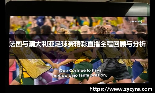 法国与澳大利亚足球赛精彩直播全程回顾与分析